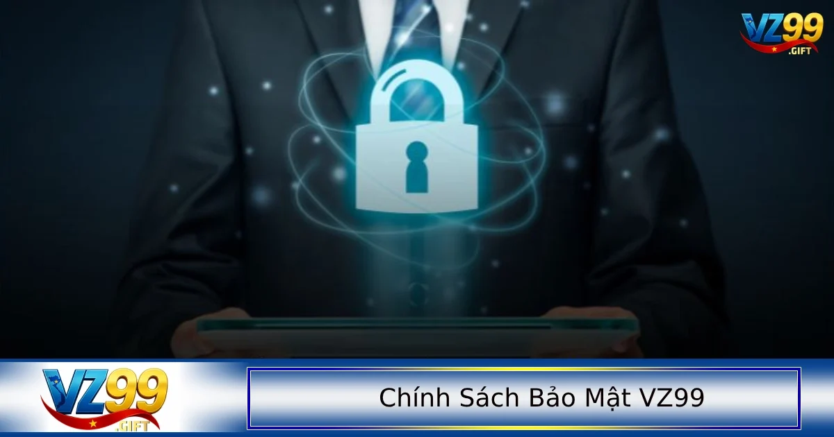 Những điều bạn cần để tâm trong chính sách bảo mật VZ99