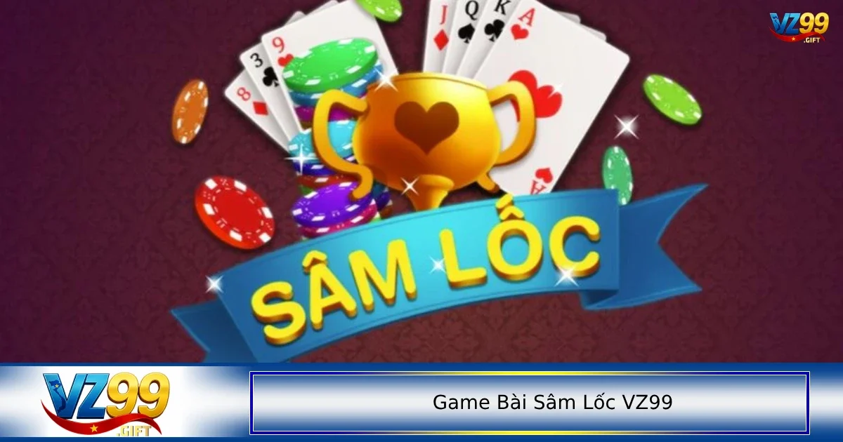 Game bài Sâm lốc VZ99 2 Những nét đặc trưng nổi bật của game bài Sâm Lốc