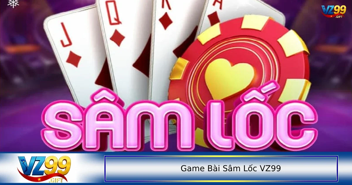 Game bài Sâm lốc VZ99 1 Giới thiệu sơ qua vài nét về game bài Sâm Lốc VZ99